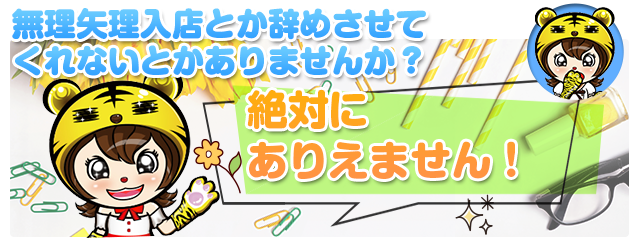 無理矢理入店とか辞めさせてくれないとかありませんか？絶対にありえません！